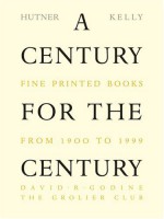 A Century for the Century: Fine Printed Books from 1900 to 1999 - Martin Hutner, Jerry Kelly