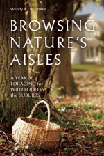 Browsing Nature's Aisles: A Year of Foraging for Wild Food in the Suburbs - Eric Brown, Wendy Brown