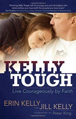 Kelly Tough: Live Courageously by Faith - Erin Kelly, Jill Kelly