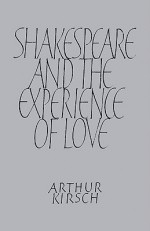 Shakespeare and Experience of Love - Arthur Kirsch, Kirsch Arthur