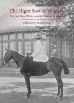 The Right Sort of Woman: Victorian Travel Writers and the Fitness of an Empire - Precious Stearns