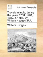 Travels in India, During the Years 1780, 1781, 1782, & 1783. by William Hodges, R.A. - William Hodges