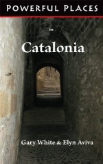 Powerful Places in Catalonia - Gary White, Elyn Aviva