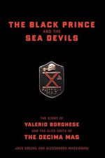 The Black Prince And The Sea Devils: The Story Of Valerio Borghese And The Elite Units Of The Decima Mas - Jack Greene, Alessandro Massignani