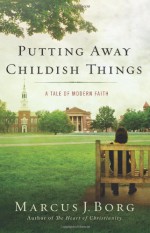 Putting Away Childish Things: A Tale of Modern Faith - Marcus J Borg