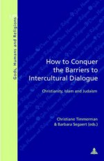 How to Conquer the Barriers to Intercultural Dialogue: Christianity, Islam and Judaism Third Printing - Christiane Timmerman, Barbara Segaert