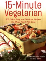 15-Minute Vegetarian Recipes: 200 Quick, Easy, and Delicious Recipes the Whole Family Will Love - Mindy Toomay, Susann Geiskopf-Hadler