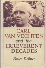 Carl Van Vechten and the Irreverant Decades - Bruce Kellner