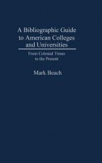 A Bibliographic Guide To American Colleges And Universities: From Colonial Times To The Present - Mark Beach