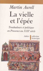 La Vielle et l'Epée : troubadours et politique en Provence au XIIIe siècle - Martin Aurell