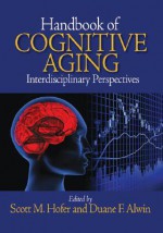 Handbook of Cognitive Aging: Interdisciplinary Perspectives - Duane F. Alwin, Duane Francis Alwin