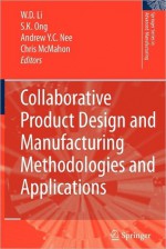 Collaborative Product Design and Manufacturing Methodologies and Applications - Wei Dong Li, Soh Khim Ong, Andrew Yeh Ching Nee, Christopher Alan McMahon