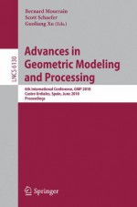 Advances in Geometric Modeling and Processing: 6th International Conference, GMP 2010, Castro Urdiales, Spain, June 16-18, 2010, Proceedings - Bernard Mourrain, Scott Schaefer, Guoliang Xu