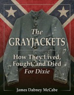 The Grayjackets: How They Lived, Fought, and Died For Dixie - James Dabney McCabe