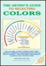 The Artist's Guide to Selecting Colors - Michael Wilcox, Margaret Woodward