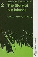 History of the West Indian Peoples: Story of Our Islands Bk.2 - E.H. Carter, R.N. Murray, G.W. Digby