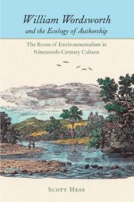 William Wordsworth and the Ecology of Authorship: The Roots of Environmentalism in Nineteenth-Century Culture - Scott Hess, John Tallmadge