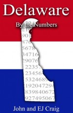 Delaware by the Numbers - Important and Curious numbers about Delaware and her cities (States by the Numbers) - John Craig, EJ Craig