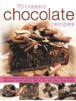 70 Classic Chocolate Recipes: Famous Recipes and Special Treats Using the World's Most Irresistible Ingredient, Shown Step-By-Step in Over 280 Color - Christine France