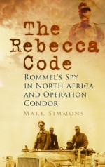 The Rebecca Code: Rommel's Spy in North Africa and Operation Condor - Mark Simmons