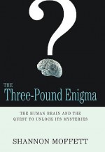 The Three-Pound Enigma: The Human Brain and the Quest to Unlock Its Mysteries - Shannon Moffett, Shannon Moffet