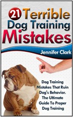 21 Terrible Dog Training Mistakes: Dog Training Mistakes That Ruin Dog's Behavior. The Ultimate Guide To Proper Dog Training (Dog Training, Dog Training Guide, Dog Behavior, Dog Training Books) - Jennifer Clark