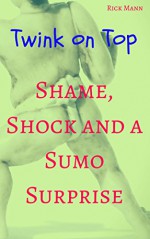 Twink on Top: Shame, Shock and a Sumo Surprise - Rick Mann