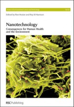 Nanotechnology: Consequences for Human Health and the Environment - Ronald E. Hester, Roy M. Harrison, Royal Society of Chemistry, Barry Park, Jamie Lead, David Mark