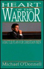 Heart of the Warrior: A Battle Plan for Christian Men - Michael O'Donnell