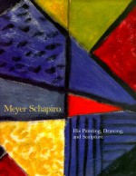 Meyer Schapiro: His Painting, Drawing and Sculpture - Meyer Schapiro