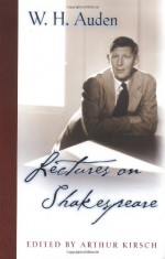 Lectures on Shakespeare (W.H. Auden: Critical Editions) - W.H. Auden, Arthur Kirsch