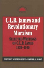 C.L.R. James and Revolutionary Marxism: Selected Writings of C.L.R. James 1939-1949 - Scott McLemee, Paul Le Blanc