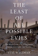 The Least of All Possible Evils: Humanitarian Violence from Arendt to Gaza - Eyal Weizman