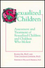 Sexualized Children: Assessment and Treatment of Sexualized Children and Children Who Molest - Eliana Gil, Toni Cavanagh Johnson