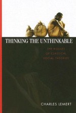 Thinking the Unthinkable: The Riddles of Classical Social Theories - Charles C. Lemert