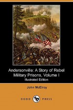 Andersonville: A Story of Rebel Military Prisons, Volume I - John McElroy, Robert McCune