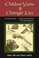 Outdoor Yarns and Outright Lies: 50 or So Stories by Two Good Sports - Gene Hill, Steven Smith