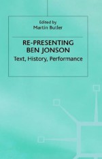 Re-Presenting Ben Jonson: Text, History, Performance - Martin Butler