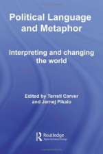 Political Language and Metaphor: Interpreting and changing the world (Routledge Innovations in Political Theory) - Terrell Carver, Jernej Pikalo