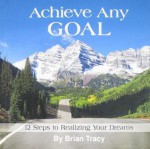 Achieve Any Goal: 12 Steps to Realizing Your Dreams - Brian Tracy