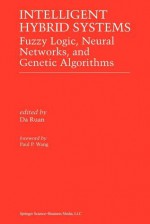 Intelligent Hybrid Systems: Fuzzy Logic, Neural Networks, and Genetic Algorithms - Da Ruan