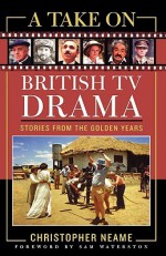 A Take on British TV Drama: Stories from the Golden Years - Christopher Neame