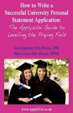 How To Write A Successful University Personal Statement Application: The Apply2uni Guide To Levelling The Playing Field - Matt Green