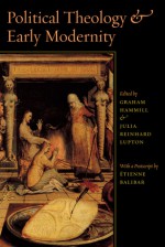 Political Theology and Early Modernity - Graham Hammill, Julia Reinhard Lupton, Étienne Balibar