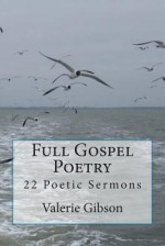 Full Gospel Poetry: 22 Poetic Sermons - Valerie Gibson