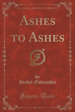 Ashes to Ashes (Classic Reprint) - Isabel Ostrander