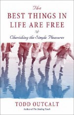 The Best Things in Life Are Free: Cherishing the Simple Pleasures - Todd Outcalt