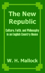 The New Republic: Culture, Faith, And Philosophy In An English Country House - William Hurrell Mallock