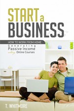 Online Startups: Start a Business (How to Work from Home Generating Passive Income Selling Online Courses) - T Whitmore