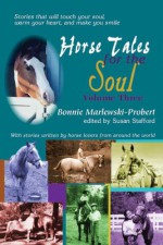 Horse Tales for the Soul: With Stories Written by Horse Lovers from Around the World, Vol. 3 - Bonnie Marlewski-Probert